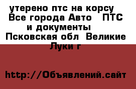 утерено птс на корсу - Все города Авто » ПТС и документы   . Псковская обл.,Великие Луки г.